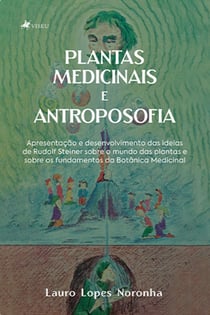 Plantas Medicinais e Antroposofia - Apresentação e desenvolvimento das ideias de Rudolf Steiner sobre o mundo das plantas e sobre os fundamentos da Botânica Medicinal