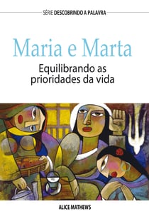 Maria e Marta - Equilibrando As Prioridades Da Vida