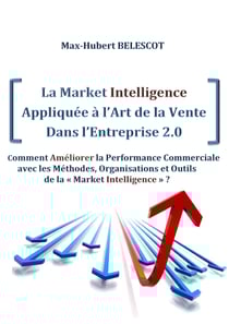 La Market Intelligence Appliquée à l’Art de la Vente Dans l’Entreprise 2.0 - Comment Améliorer la Performance Commerciale avec les Méthodes, Organisations et Outils de la « Market Intelligence » ?