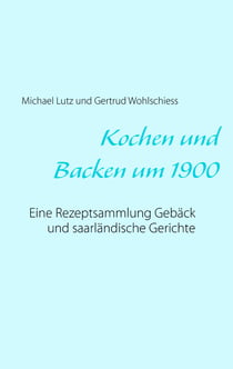 Kochen und backen um 1900 - Eine Rezeptsammlung Gebäck und saarländische Gerichte