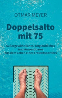 Doppelsalto mit 75 - Außergewöhnliches, Unglaubliches und Anwendbares aus dem Leben eines Freizeitsportlers