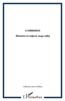 Cambodge - Histoire et enjeux 1945-1985