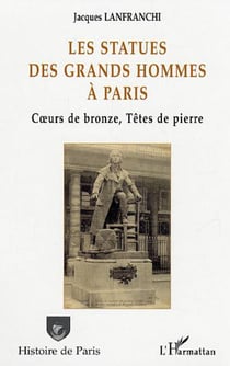 Les statues des grands hommes à Paris - C?urs de bronze, Têtes de pierre
