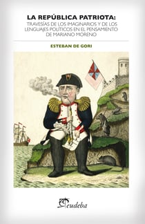 La república patriota - Travesías de los imaginarios y de los lenguajes políticos en el pensamiento de Mariano Moreno