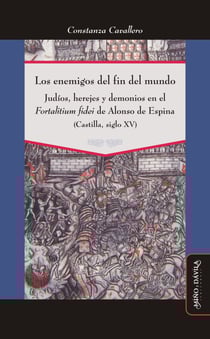Los enemigos del fin del mundo - Judíos, herejes y demonios en el Fortalitium fidei de Alonso de Espina (Castilla, siglo XV)