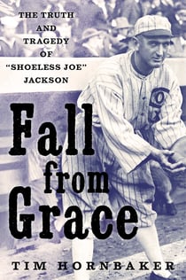 Fall from Grace - The Truth and Tragedy of "Shoeless Joe" Jackson