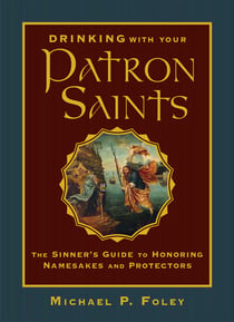 Drinking with Your Patron Saints - The Sinner's Guide to Honoring Namesakes and Protectors