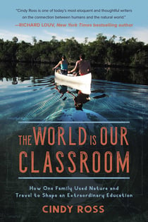 The World Is Our Classroom - How One Family Used Nature and Travel to Shape an Extraordinary Education