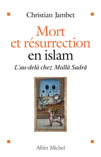 Mort et résurrection en Islam - l'au-delà chez Mullâ Sadrâ