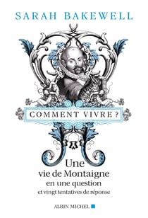 Comment vivre ? une vie de Montaigne en une question et vingt tentatives de réponse