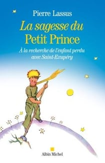 La sagesse du Petit Prince - à la recherche de l'enfant perdu avec Saint-Exupéry
