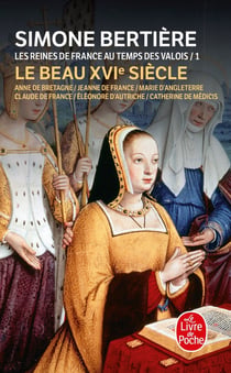 Le beau XVIe siècle (Les Reines de France au temps des Valois, Tome 1) : Le Beau XVIe siècle