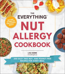 The Everything Nut Allergy Cookbook - 200 Easy Tree Nut– and Peanut-Free Recipes for Every Meal