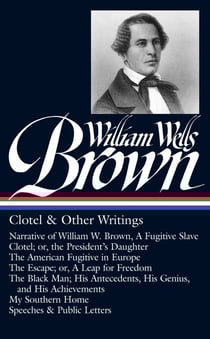 William Wells Brown: Clotel &amp; Other Writings (LOA #247) - Narrative of William W. Brown, A Fugitive Slave / Clotel; or, the President's Daughter / The American Fugitive in Europe / The Escape; or, A Leap for Freedom