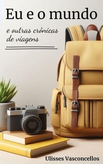 Eu e o mundo e outras crônicas de viagens