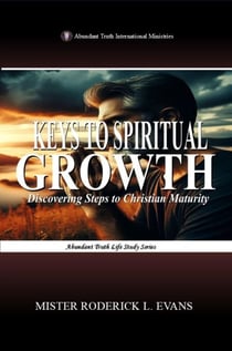 Keys to Spiritual Growth: Discovering Steps to Christian Maturity - Abundant Truth Life Study Series, #3