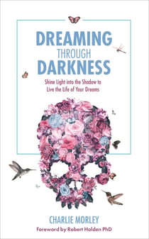 Dreaming through Darkness - Shine Light into the Shadow to Live the Life of Your Dreams