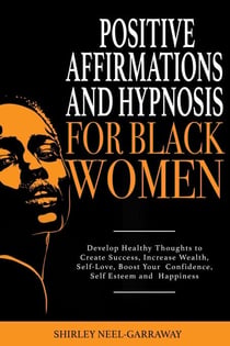 Positive Affirmations and Hypnosis for Black Women: Develop Healthy Thoughts to Create Success, Increase Wealth, Self-Love, Boost Your Confidence, Self Esteem and Happiness