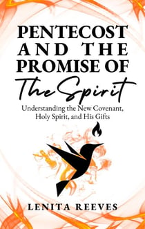 Pentecost and The Promise of the Spirit: Understanding the New Covenant, Holy Spirit, and His Gifts