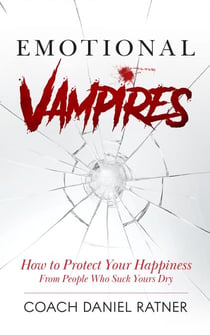 Emotional Vampires: How to Protect Your Happiness From People That Suck Yours Dry