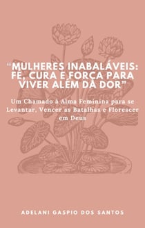 Mulheres Inabaláveis: Fé, cura e força para viver além da dor.