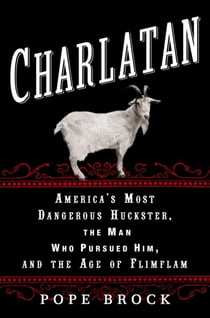 Charlatan - America's Most Dangerous Huckster, the Man Who Pursued Him, and the Age of Flimflam
