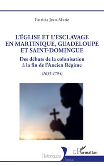 L’Église et l’esclavage en Martinique, Guadeloupe et Saint-Domingue - Des débuts de la colonisation à la fin de l’Ancien Régime (1635-1794)