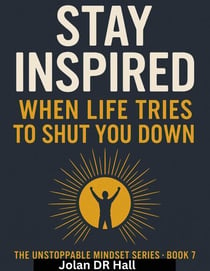 Stay Inspired When Life Tries To Shut You Down - Unstoppable Mindset, #7