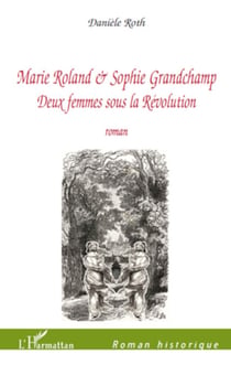 Marie Roland et Sophie Grandchamp - Deux femmes sous la Révolution