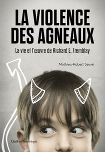 La Violence des agneaux - La Vie et l’œuvre de Richard E. Tremblay