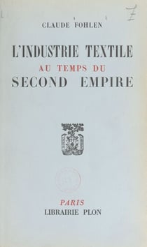 L'industrie textile au temps du Second empire - Avec 31 tableaux et cartes dans le texte