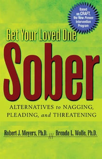 Get Your Loved One Sober - Alternatives to Nagging, Pleading, and Threatening