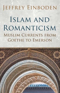 Islam and Romanticism - Muslim Currents from Goethe to Emerson
