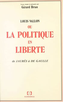 Louis Vallon ou La politique en liberté : de Jaurès à de Gaulle