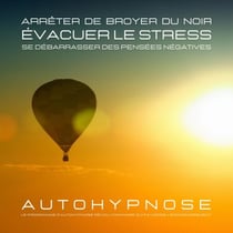 Arrêter de broyer du noir - Évacuer le stress - Se débarrasser des pensées négatives - Le programme d'autohypnose révolutionnaire qui favorise l'endormissement