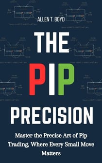 The Pip Precision: Master the Precise Art of Pip Trading, Where Every Small Move Matters