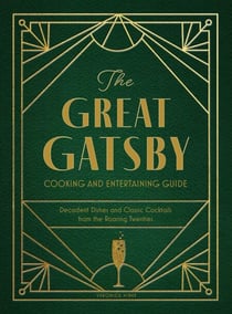 The Great Gatsby Cooking and Entertaining Guide - Decadent Dishes and Classic Cocktails from the Roaring Twenties