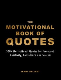 The Motivational Book of Quotes: 500+ Motivational Quotes for Increased Positivity, Confidence &amp; Success - Motivational Books