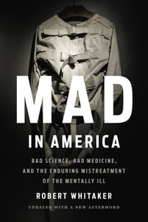 Mad in America - Bad Science, Bad Medicine, and the Enduring Mistreatment of the Mentally Ill