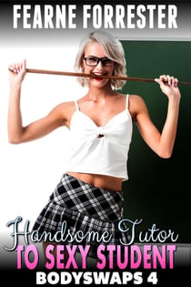 Handsome Tutor To Sexy Student : Bodyswaps 4 (Male To Female Bodyswap Breeding Erotica) - Bodyswaps, #4