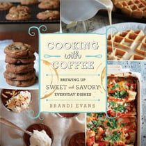 Cooking with Coffee - Brewing Up Sweet and Savory Everyday Dishes
