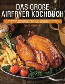 Das große Airfryer Kochbuch - schnelle & knusprige Rezepte aus Fisch, Fleisch & Vegetarisch - fettarm genießen