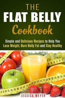 The Flat Belly Cookbook: Simple and Delicious Recipes to Help You Lose Weight, Burn Belly Fat and Stay Healthy - Weight Loss Cooking