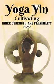 Yoga Yin: Cultivating Inner Strength and Flexibility - Yoga