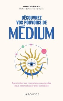 Découvrez vos pouvoirs de médium - Apprivoiser ses compétences naturelles pour communiquer avec l'invisible
