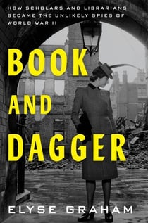 Book and Dagger - How Scholars and Librarians Became the Unlikely Spies of World War II