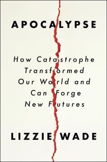 Apocalypse - How Catastrophe Transformed Our World and Can Forge New Futures