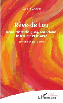 Rêve de Lou - Freud, Nietzsche, Jung, Lou Salomé, le féminin et le sacré - Comédie en quatre actes