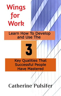 Wings for Work:  Learn How To Develop  and Use The Three Key Qualities  That Successful People Have Mastered - Wings, #2