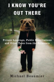 I Know You're Out There - Private Longings, Public Humiliations, and Other Tales from the Personals